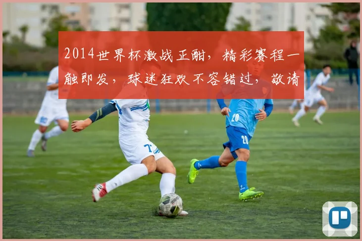 2014世界杯激战正酣，精彩赛程一触即发，球迷狂欢不容错过，敬请关注
