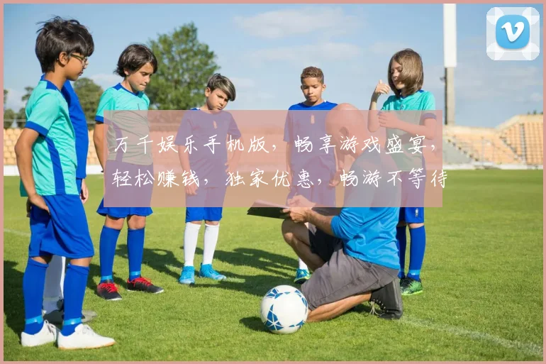 万千娱乐手机版，畅享游戏盛宴，轻松赚钱，独家优惠，畅游不等待