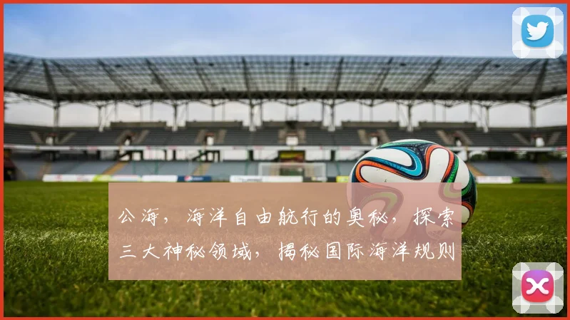 公海，海洋自由航行的奥秘，探索三大神秘领域，揭秘国际海洋规则