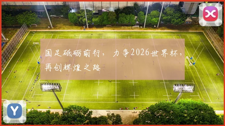 国足砥砺前行，力争2026世界杯，再创辉煌之路